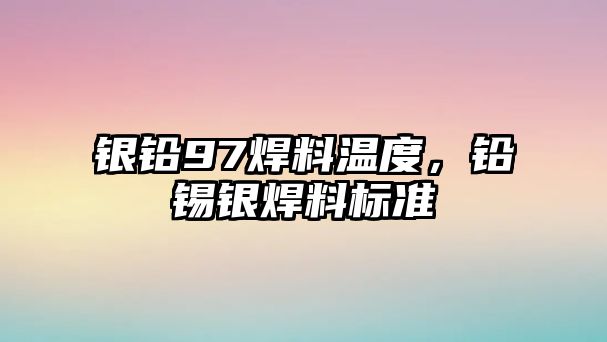 銀鉛97焊料溫度，鉛錫銀焊料標準