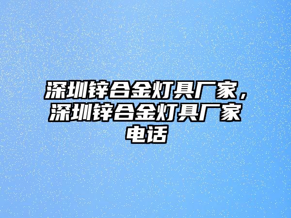 深圳鋅合金燈具廠家，深圳鋅合金燈具廠家電話