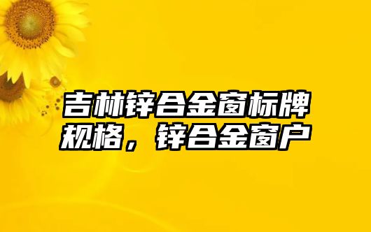 吉林鋅合金窗標(biāo)牌規(guī)格，鋅合金窗戶