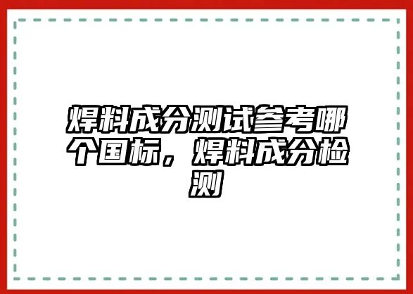 焊料成分測試參考哪個(gè)國標(biāo)，焊料成分檢測