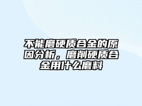 不能磨硬質(zhì)合金的原因分析，磨削硬質(zhì)合金用什么磨料