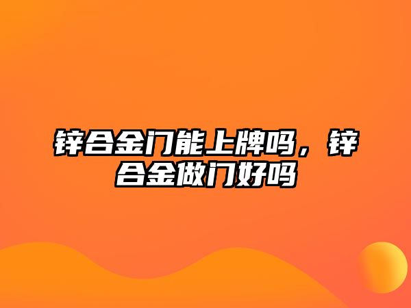 鋅合金門能上牌嗎，鋅合金做門好嗎