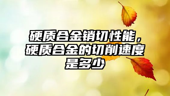 硬質(zhì)合金銷切性能，硬質(zhì)合金的切削速度是多少