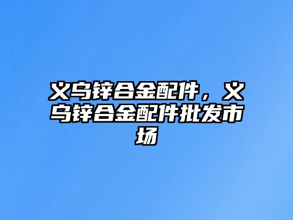 義烏鋅合金配件，義烏鋅合金配件批發(fā)市場