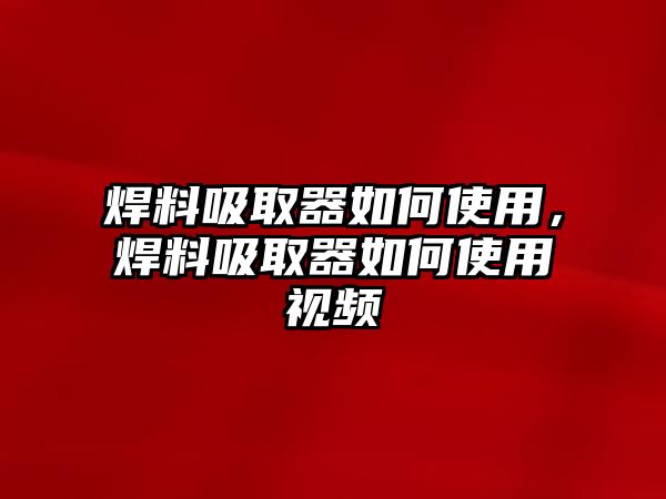 焊料吸取器如何使用，焊料吸取器如何使用視頻