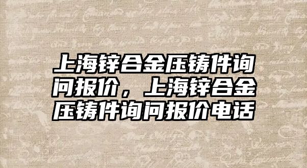 上海鋅合金壓鑄件詢問報價，上海鋅合金壓鑄件詢問報價電話