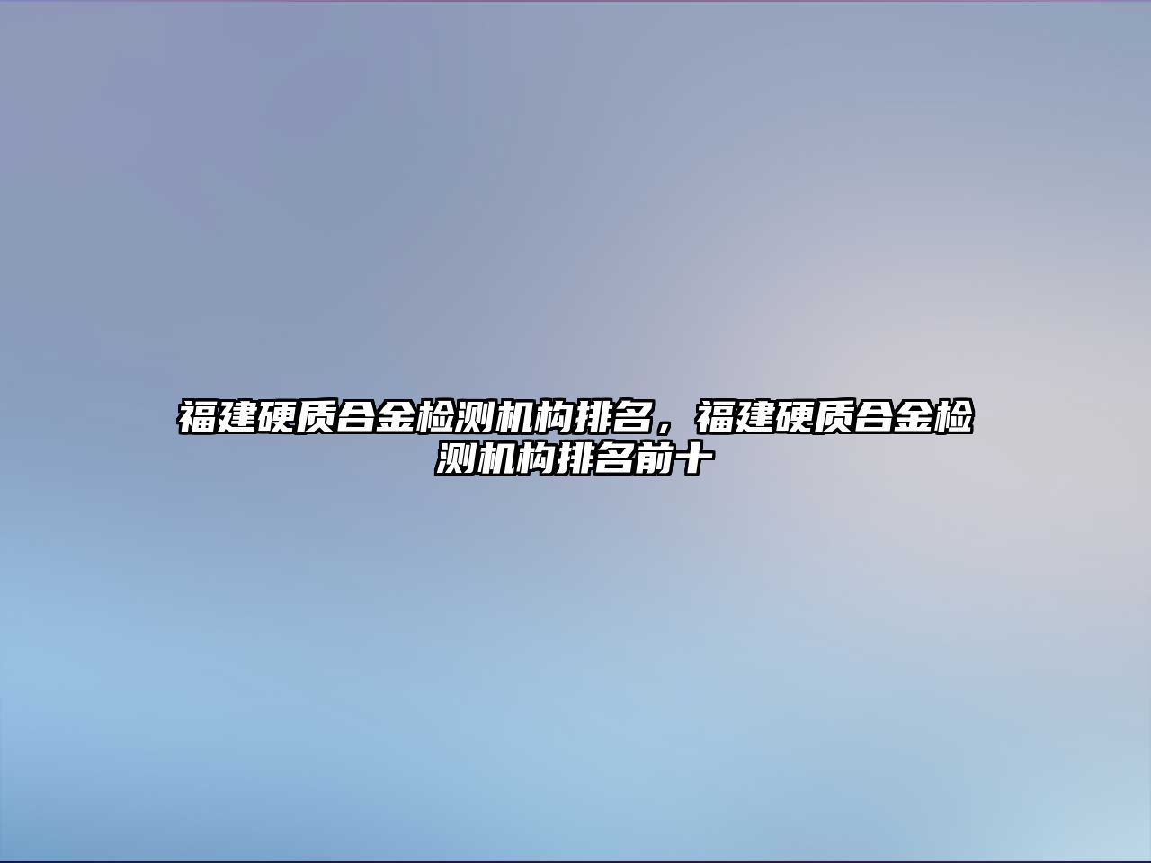 福建硬質合金檢測機構排名，福建硬質合金檢測機構排名前十