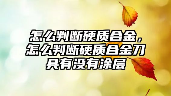 怎么判斷硬質(zhì)合金，怎么判斷硬質(zhì)合金刀具有沒有涂層