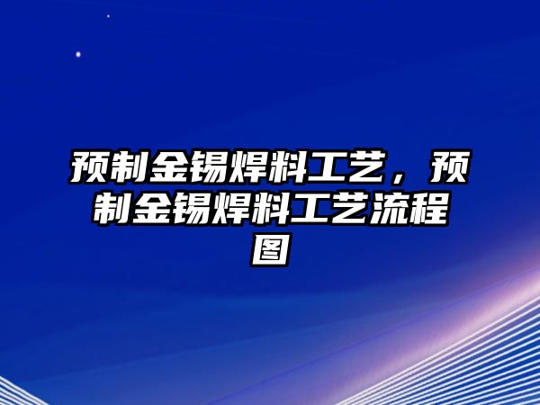 預(yù)制金錫焊料工藝，預(yù)制金錫焊料工藝流程圖