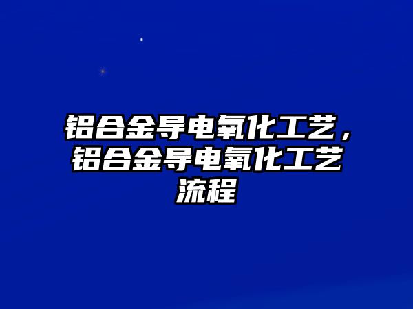 鋁合金導(dǎo)電氧化工藝，鋁合金導(dǎo)電氧化工藝流程