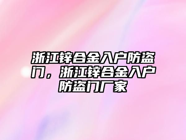 浙江鋅合金入戶防盜門，浙江鋅合金入戶防盜門廠家