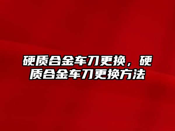 硬質(zhì)合金車刀更換，硬質(zhì)合金車刀更換方法