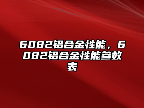 6082鋁合金性能，6082鋁合金性能參數(shù)表