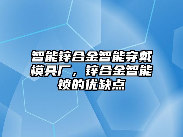 智能鋅合金智能穿戴模具廠，鋅合金智能鎖的優(yōu)缺點