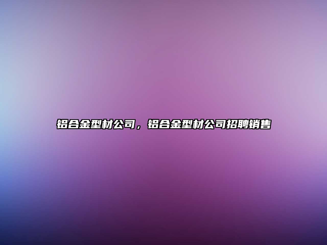 鋁合金型材公司，鋁合金型材公司招聘銷售