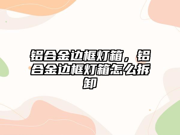 鋁合金邊框燈箱，鋁合金邊框燈箱怎么拆卸