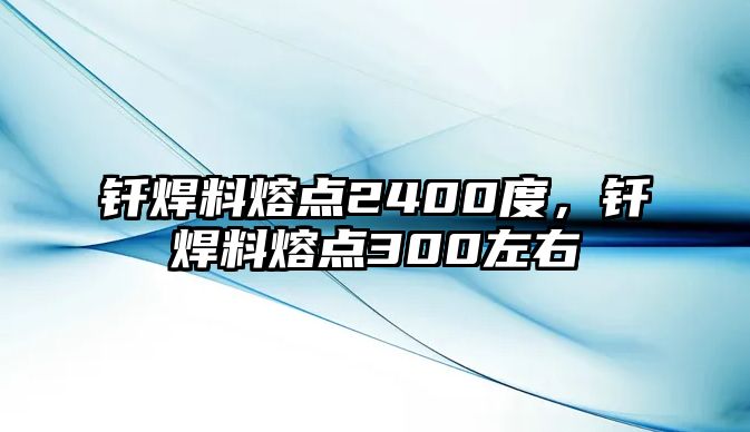 釬焊料熔點2400度，釬焊料熔點300左右