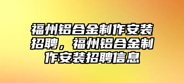 福州鋁合金制作安裝招聘，福州鋁合金制作安裝招聘信息