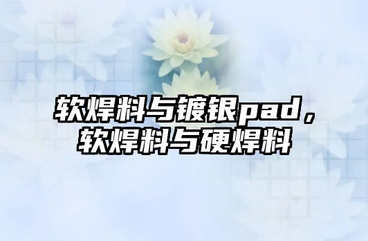 軟焊料與鍍銀pad，軟焊料與硬焊料