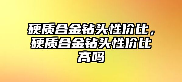 硬質(zhì)合金鉆頭性價(jià)比，硬質(zhì)合金鉆頭性價(jià)比高嗎