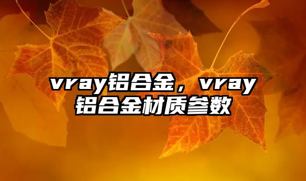 vray鋁合金，vray鋁合金材質(zhì)參數(shù)