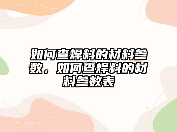 如何查焊料的材料參數(shù)，如何查焊料的材料參數(shù)表