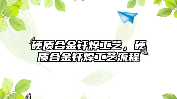 硬質(zhì)合金釬焊工藝，硬質(zhì)合金釬焊工藝流程