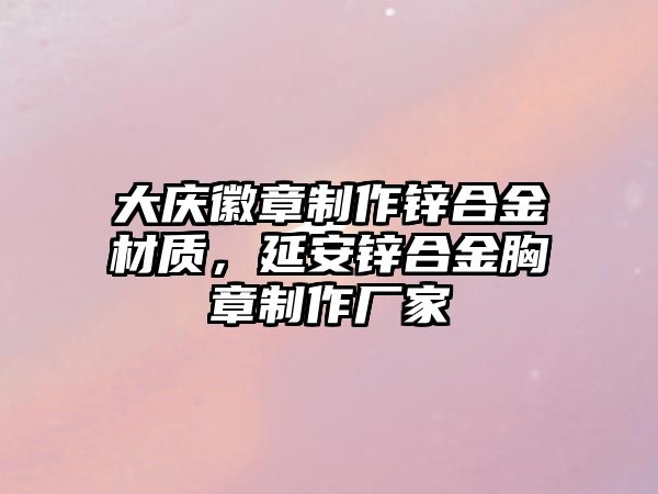 大慶徽章制作鋅合金材質(zhì)，延安鋅合金胸章制作廠家