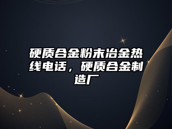 硬質(zhì)合金粉末冶金熱線電話，硬質(zhì)合金制造廠