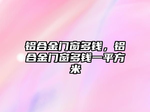 鋁合金門窗多錢，鋁合金門窗多錢一平方米