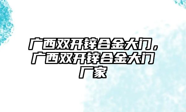 廣西雙開鋅合金大門，廣西雙開鋅合金大門廠家