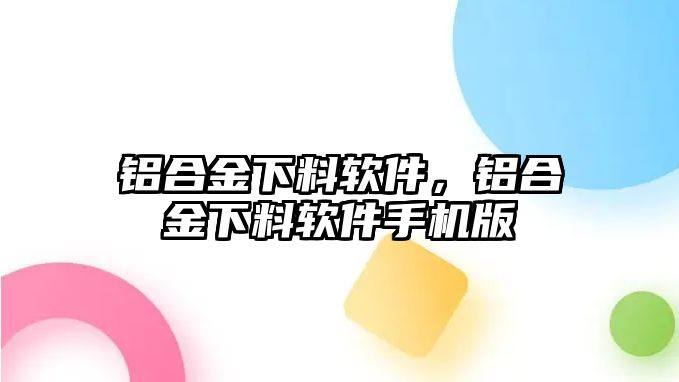 鋁合金下料軟件，鋁合金下料軟件手機版