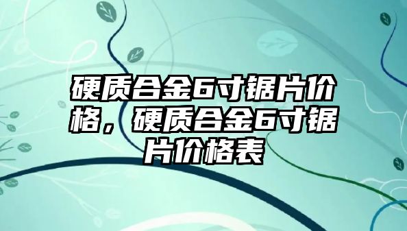 硬質(zhì)合金6寸鋸片價(jià)格，硬質(zhì)合金6寸鋸片價(jià)格表