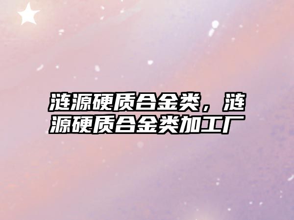 漣源硬質合金類，漣源硬質合金類加工廠