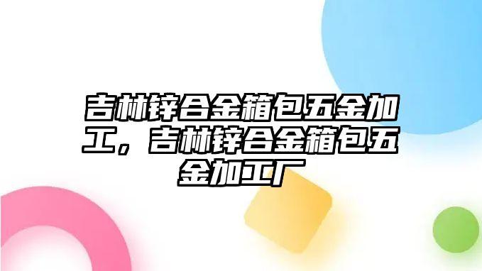 吉林鋅合金箱包五金加工，吉林鋅合金箱包五金加工廠