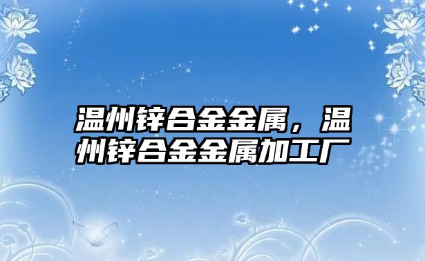 溫州鋅合金金屬，溫州鋅合金金屬加工廠