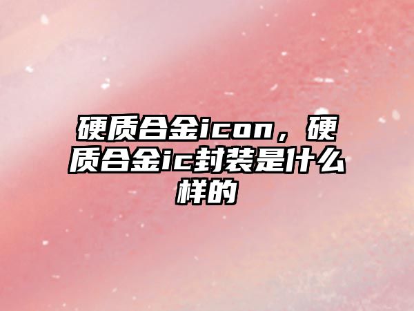 硬質(zhì)合金icon，硬質(zhì)合金ic封裝是什么樣的