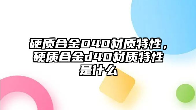 硬質(zhì)合金D40材質(zhì)特性，硬質(zhì)合金d40材質(zhì)特性是什么