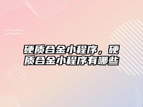 硬質(zhì)合金小程序，硬質(zhì)合金小程序有哪些