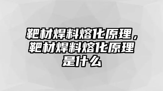 靶材焊料熔化原理，靶材焊料熔化原理是什么