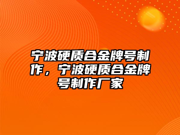 寧波硬質(zhì)合金牌號(hào)制作，寧波硬質(zhì)合金牌號(hào)制作廠家