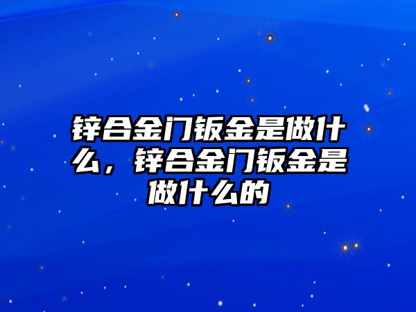 鋅合金門鈑金是做什么，鋅合金門鈑金是做什么的