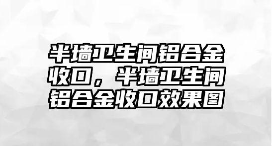 半墻衛(wèi)生間鋁合金收口，半墻衛(wèi)生間鋁合金收口效果圖