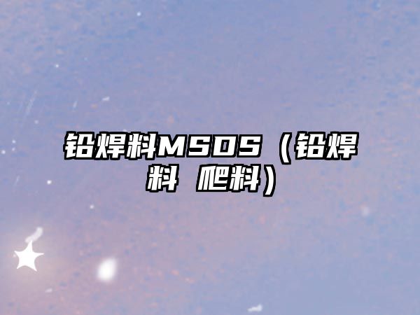 鉛焊料MSDS（鉛焊料 爬料）