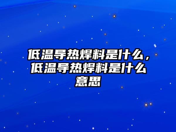 低溫導熱焊料是什么，低溫導熱焊料是什么意思