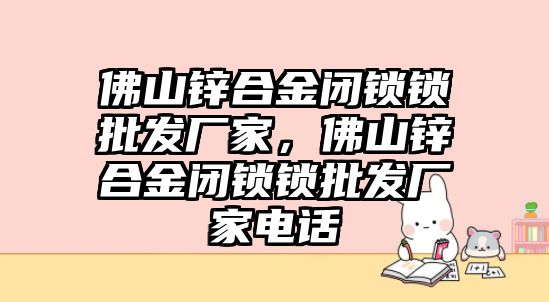 佛山鋅合金閉鎖鎖批發(fā)廠家，佛山鋅合金閉鎖鎖批發(fā)廠家電話