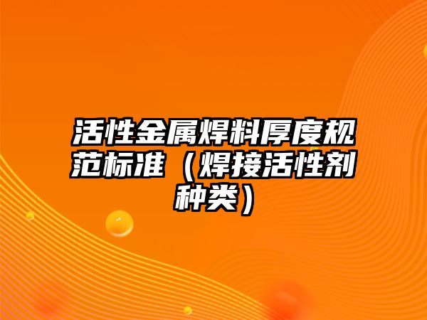 活性金屬焊料厚度規(guī)范標(biāo)準(zhǔn)（焊接活性劑種類）