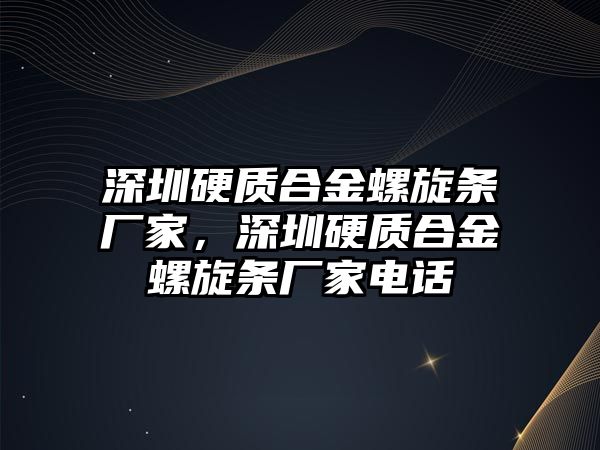 深圳硬質(zhì)合金螺旋條廠家，深圳硬質(zhì)合金螺旋條廠家電話