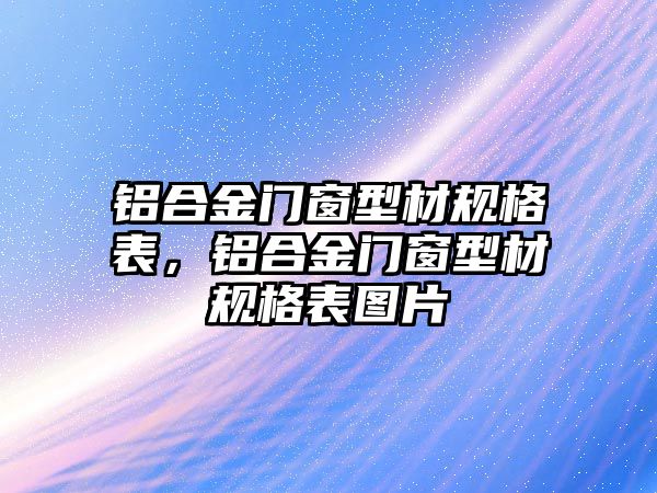 鋁合金門窗型材規(guī)格表，鋁合金門窗型材規(guī)格表圖片