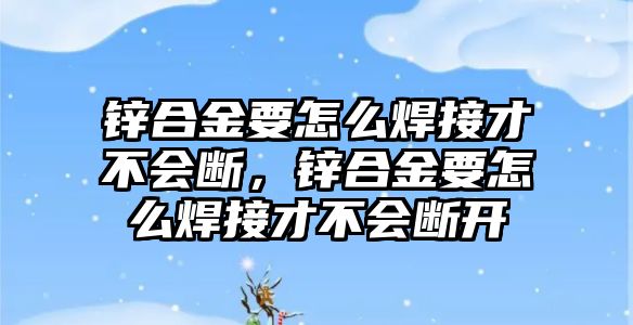 鋅合金要怎么焊接才不會斷，鋅合金要怎么焊接才不會斷開